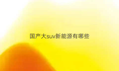 国产大suv新能源有哪些