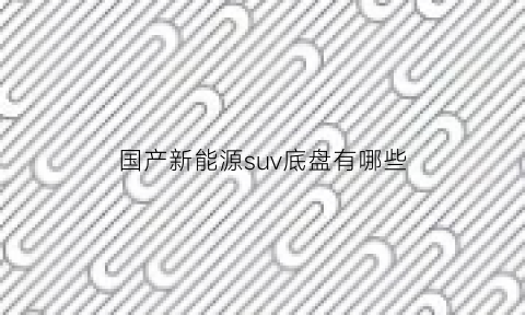 国产新能源suv底盘有哪些