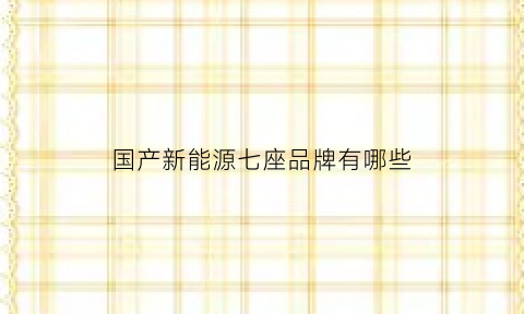 国产新能源七座品牌有哪些