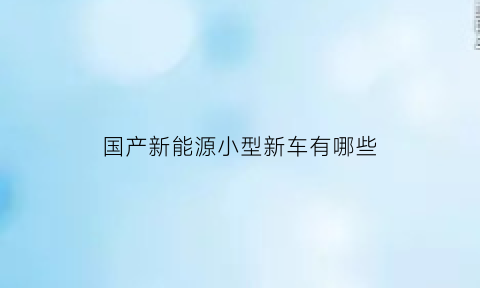 国产新能源小型新车有哪些