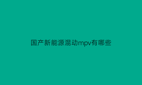 国产新能源混动mpv有哪些