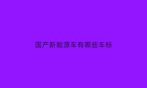 国产新能源车有哪些车标(国产新能源电动汽车车标)