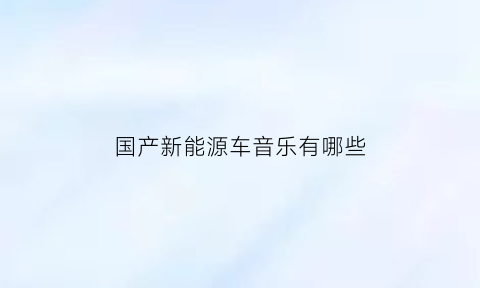 国产新能源车音乐有哪些