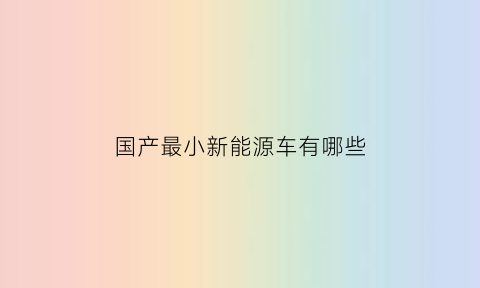 国产最小新能源车有哪些