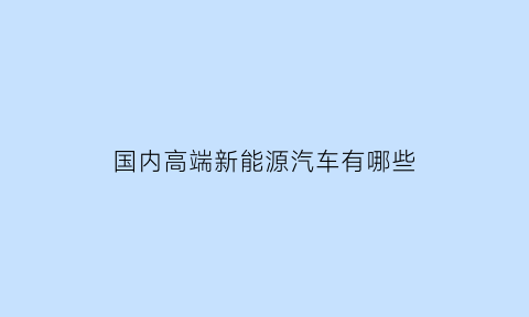 国内高端新能源汽车有哪些