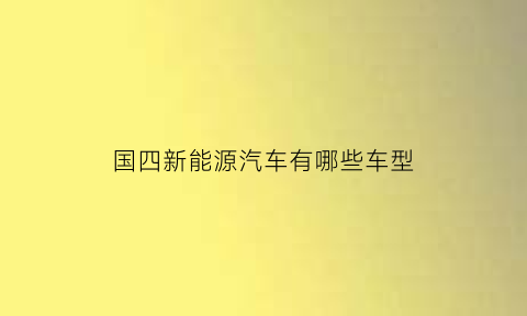 国四新能源汽车有哪些车型