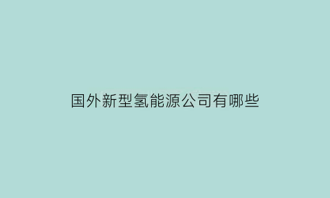 国外新型氢能源公司有哪些