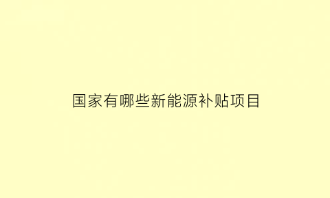 国家有哪些新能源补贴项目