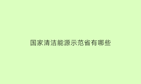 国家清洁能源示范省有哪些