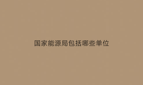 国家能源局包括哪些单位