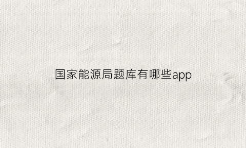 国家能源局题库有哪些app