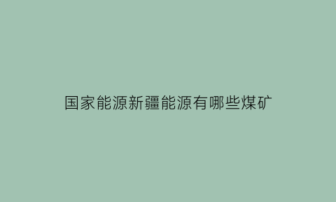 国家能源新疆能源有哪些煤矿