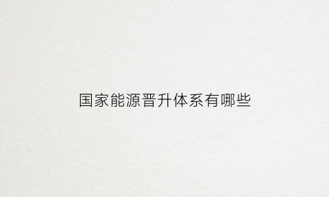 国家能源晋升体系有哪些