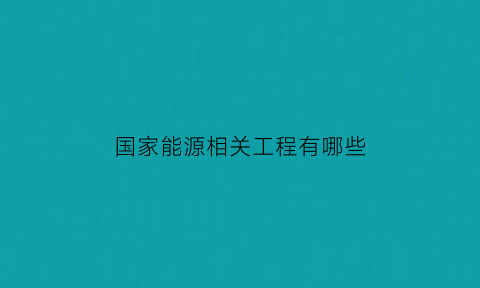 国家能源相关工程有哪些