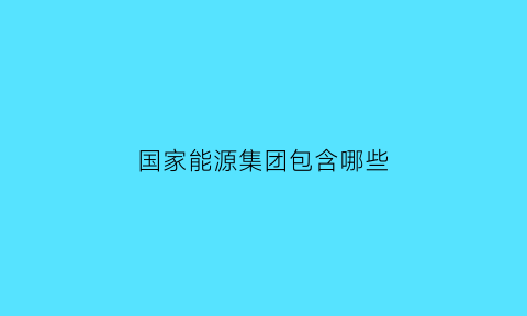 国家能源集团包含哪些