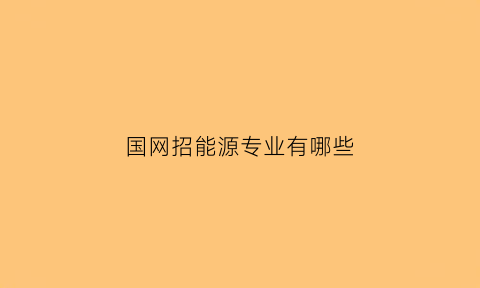 国网招能源专业有哪些