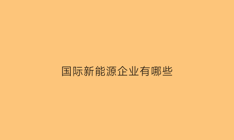 国际新能源企业有哪些