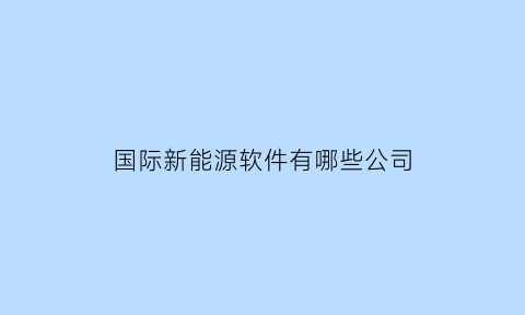 国际新能源软件有哪些公司