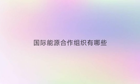 国际能源合作组织有哪些