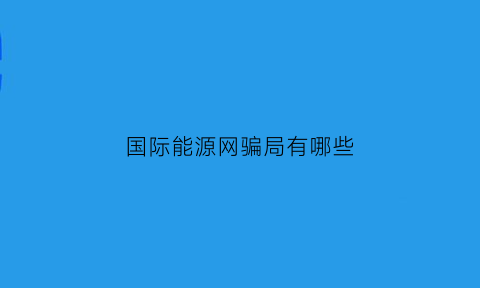 国际能源网骗局有哪些