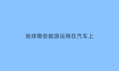 地球哪些能源运用在汽车上