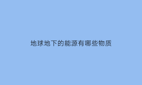 地球地下的能源有哪些物质(地球的地下还有生物吗)