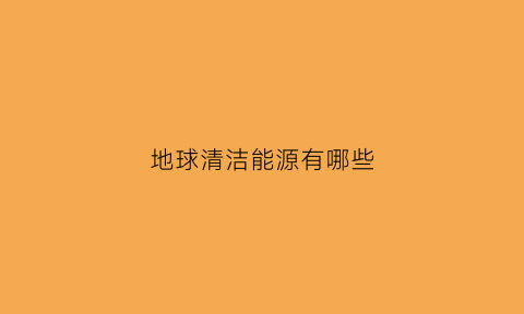 地球清洁能源有哪些