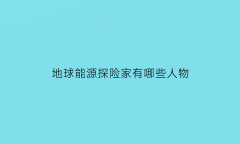 地球能源探险家有哪些人物