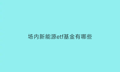 场内新能源etf基金有哪些