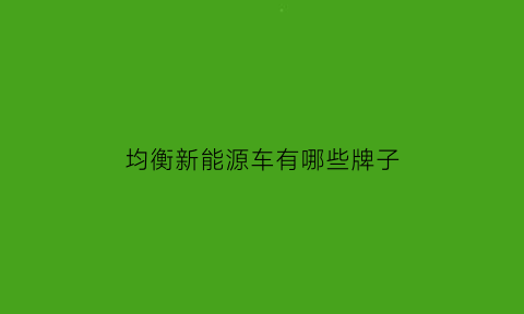 均衡新能源车有哪些牌子(电动汽车均衡充电什么意思)