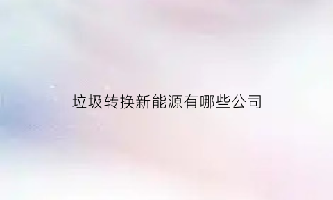 垃圾转换新能源有哪些公司