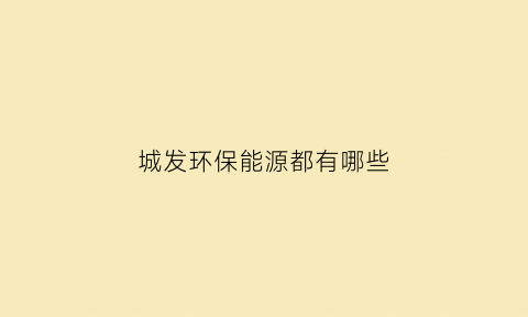 城发环保能源都有哪些(城发环保能源有限公司待遇)