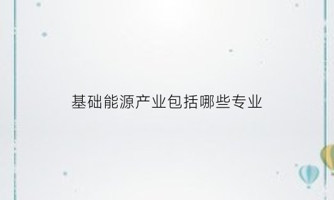 基础能源产业包括哪些专业(能源基础设施的概念)