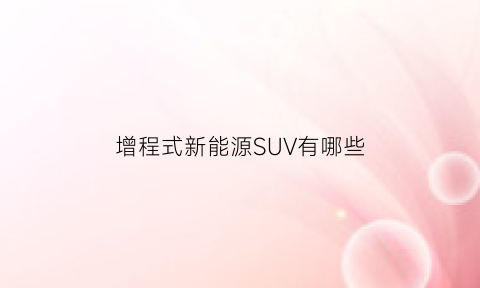 增程式新能源SUV有哪些