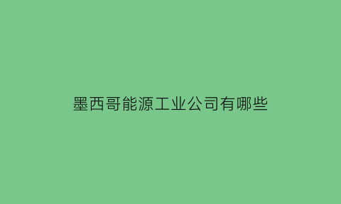 墨西哥能源工业公司有哪些(墨西哥的公司)