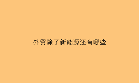 外贸除了新能源还有哪些