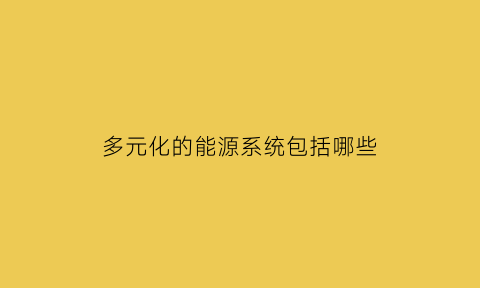 多元化的能源系统包括哪些