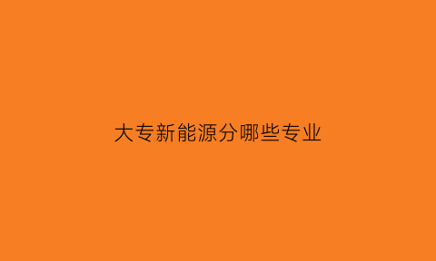 大专新能源分哪些专业