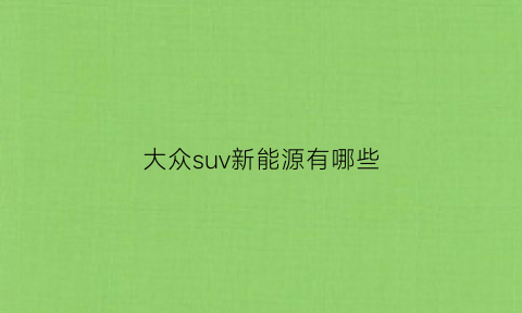 大众suv新能源有哪些