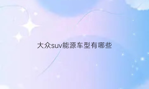 大众suv能源车型有哪些