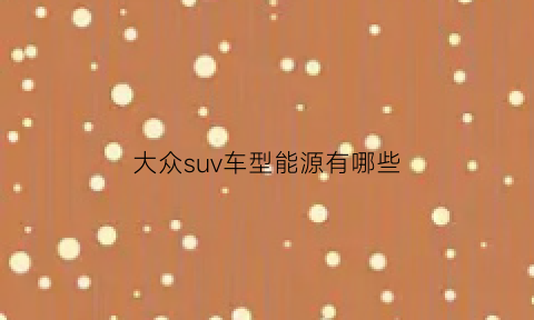 大众suv车型能源有哪些