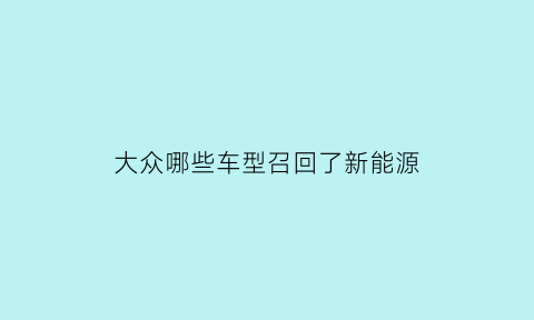 大众哪些车型召回了新能源