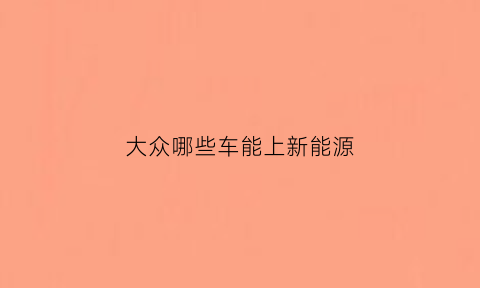 大众哪些车能上新能源