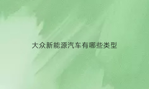 大众新能源汽车有哪些类型