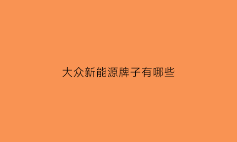 大众新能源牌子有哪些