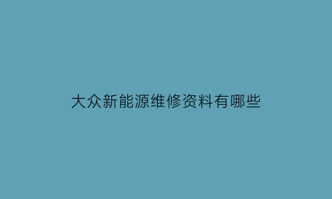 大众新能源维修资料有哪些