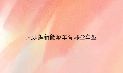 大众牌新能源车有哪些车型