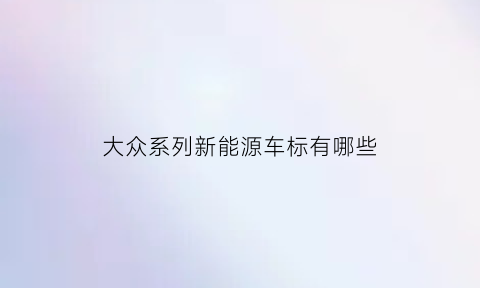 大众系列新能源车标有哪些