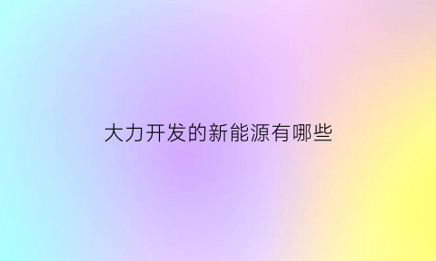 大力开发的新能源有哪些