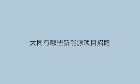 大同有哪些新能源项目招聘